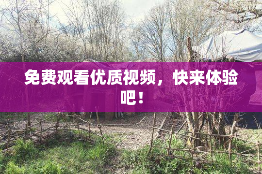 免费观看优质视频，快来体验吧！