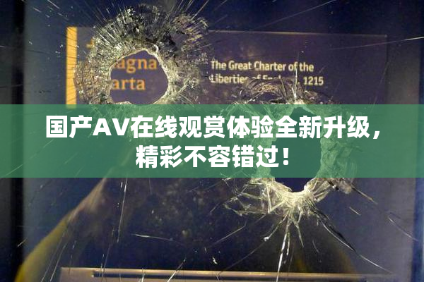 国产AV在线观赏体验全新升级，精彩不容错过！