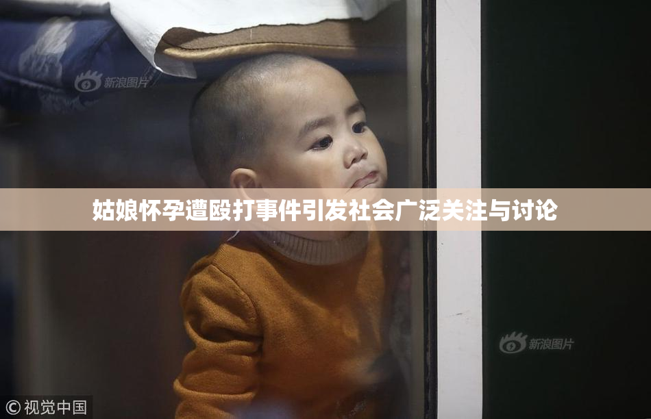姑娘怀孕遭殴打事件引发社会广泛关注与讨论