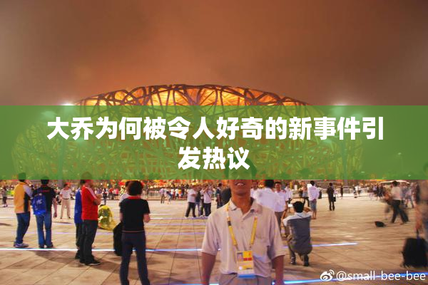 大乔为何被令人好奇的新事件引发热议