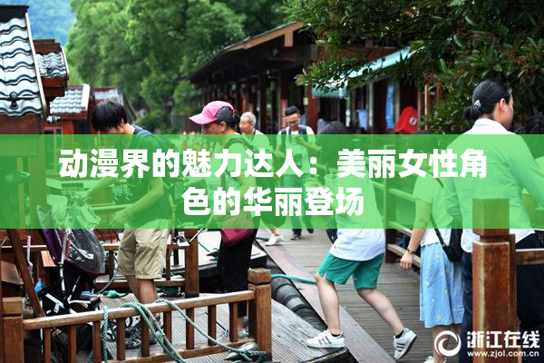 动漫界的魅力达人：美丽女性角色的华丽登场