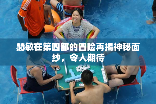 赫敏在第四部的冒险再揭神秘面纱，令人期待