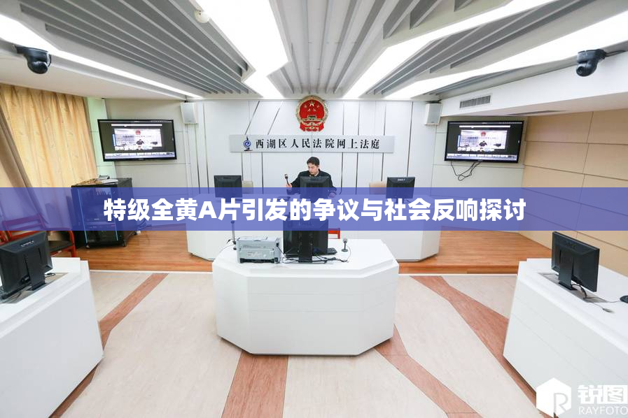 特级全黄A片引发的争议与社会反响探讨