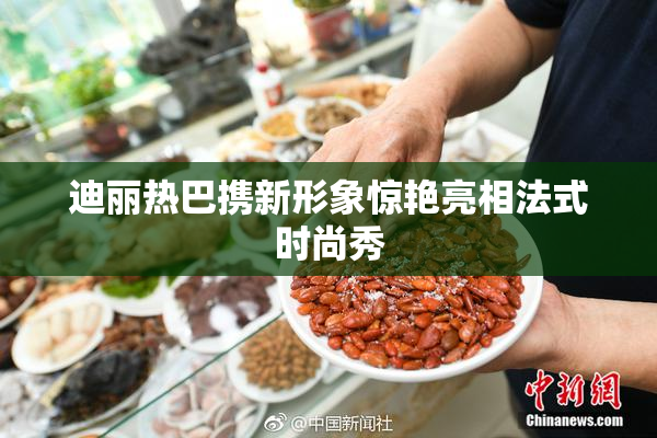 迪丽热巴携新形象惊艳亮相法式时尚秀