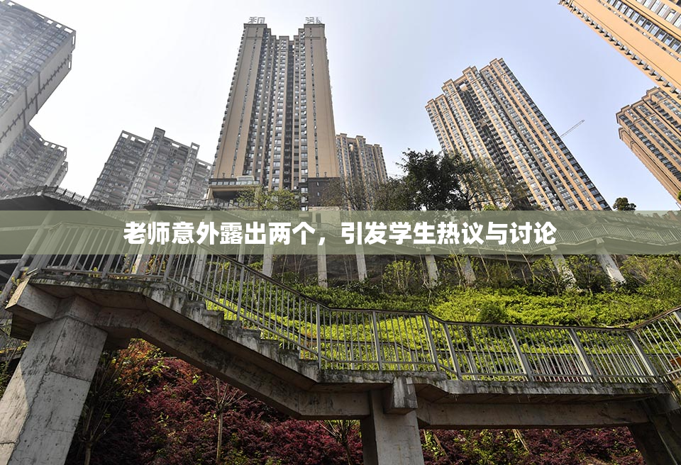 老师意外露出两个，引发学生热议与讨论