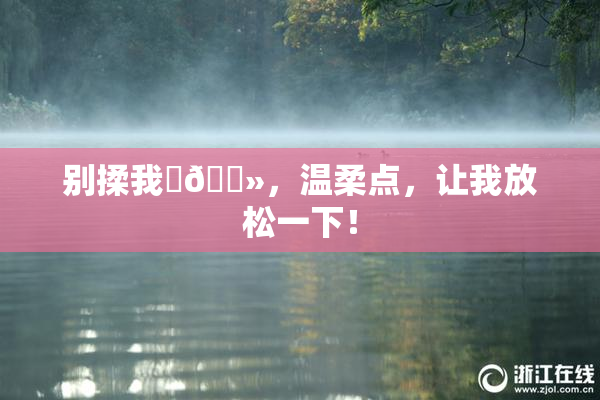 别揉我‌🐻，温柔点，让我放松一下！
