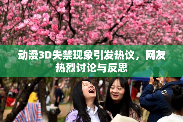 动漫3D失禁现象引发热议，网友热烈讨论与反思