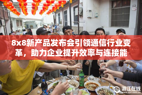 8x8新产品发布会引领通信行业变革，助力企业提升效率与连接能力