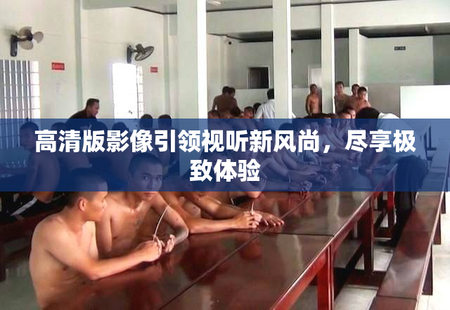 高清版影像引领视听新风尚，尽享极致体验