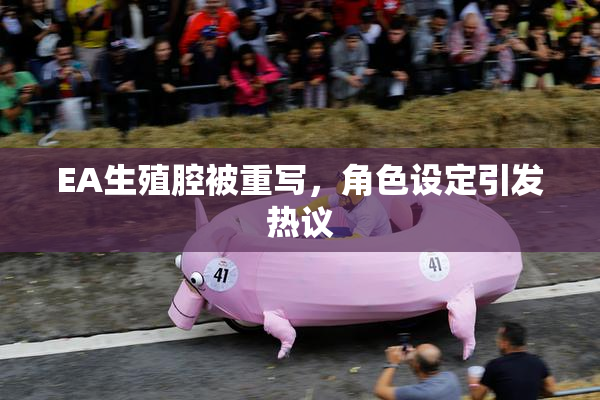 EA生殖腔被重写，角色设定引发热议