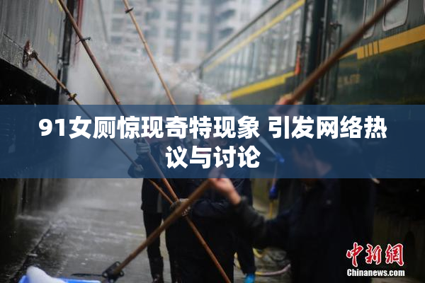 91女厕惊现奇特现象 引发网络热议与讨论