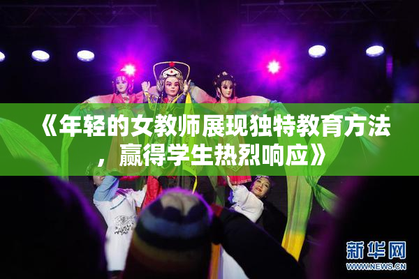 《年轻的女教师展现独特教育方法，赢得学生热烈响应》