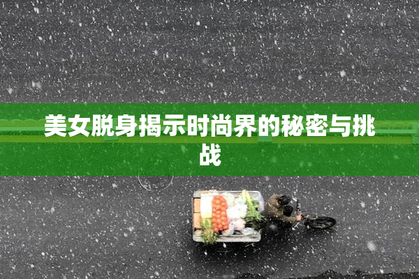 美女脱身揭示时尚界的秘密与挑战
