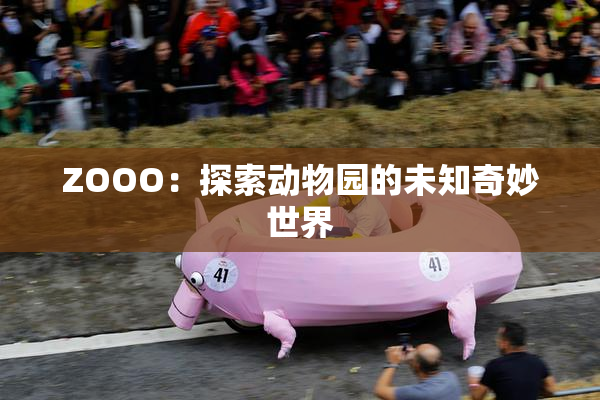 ZOOO：探索动物园的未知奇妙世界