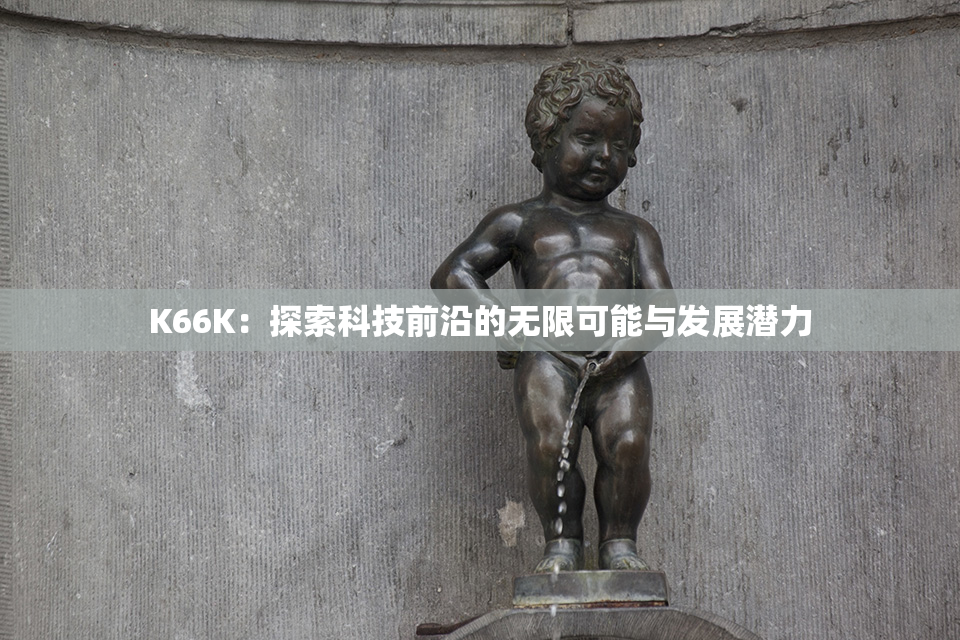 K66K：探索科技前沿的无限可能与发展潜力