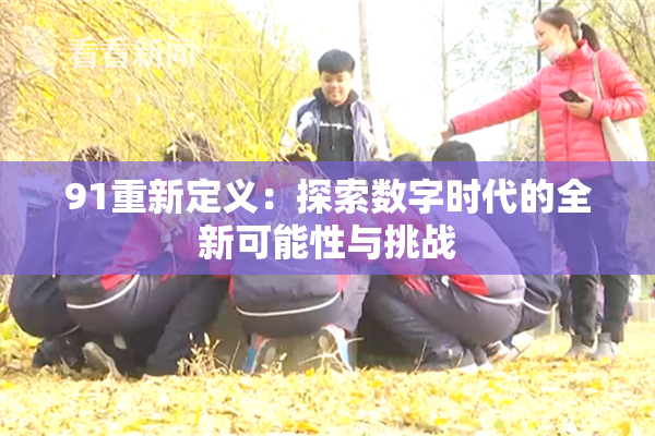 91重新定义：探索数字时代的全新可能性与挑战