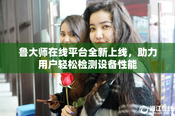 鲁大师在线平台全新上线，助力用户轻松检测设备性能