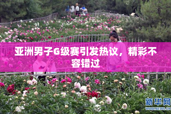 亚洲男子G级赛引发热议，精彩不容错过
