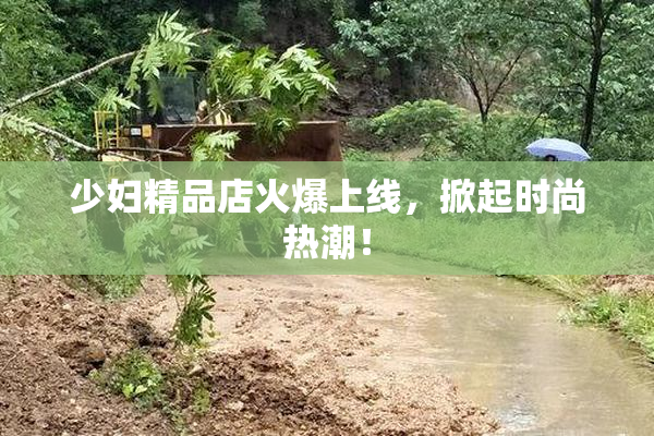 少妇精品店火爆上线，掀起时尚热潮！