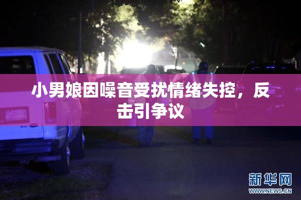 小男娘因噪音受扰情绪失控，反击引争议