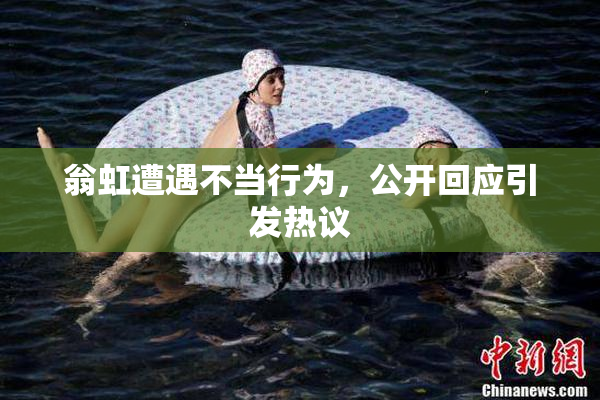 翁虹遭遇不当行为，公开回应引发热议