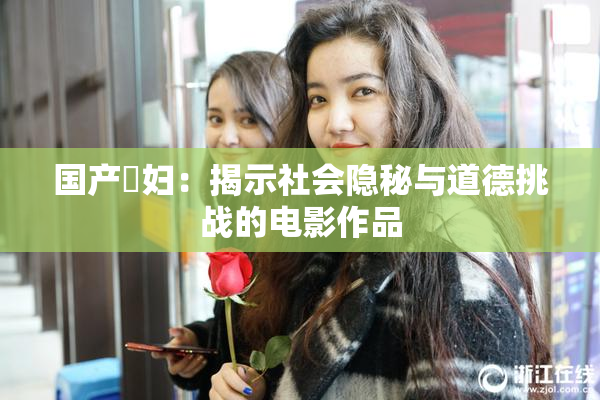 国产婬妇：揭示社会隐秘与道德挑战的电影作品