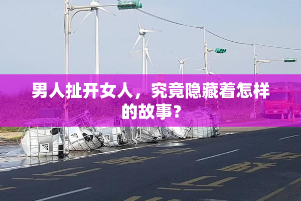 男人扯开女人，究竟隐藏着怎样的故事？