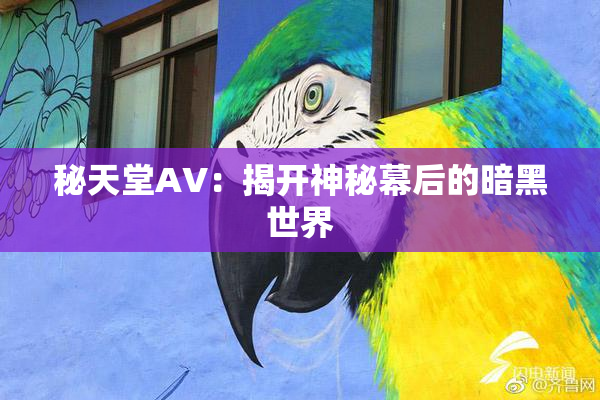 秘天堂AV：揭开神秘幕后的暗黑世界
