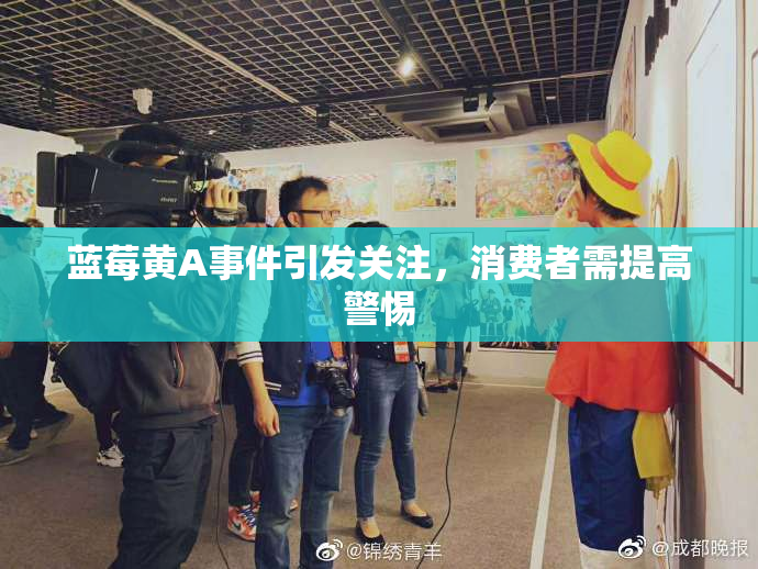 蓝莓黄A事件引发关注，消费者需提高警惕