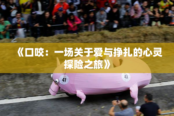 《口咬：一场关于爱与挣扎的心灵探险之旅》