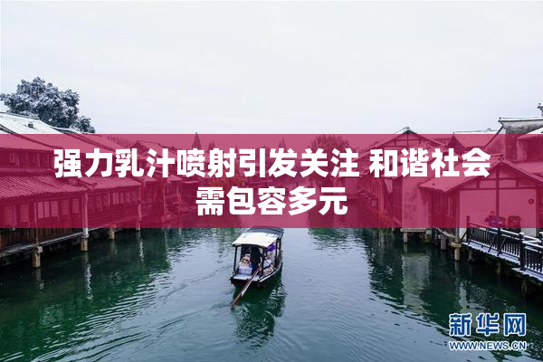 强力乳汁喷射引发关注 和谐社会需包容多元