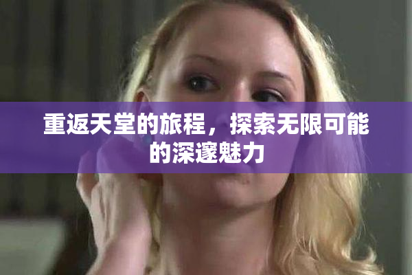 重返天堂的旅程，探索无限可能的深邃魅力