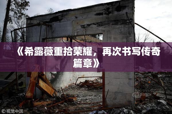 《希露薇重拾荣耀，再次书写传奇篇章》