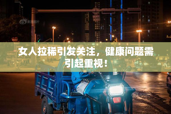 女人拉稀引发关注，健康问题需引起重视！