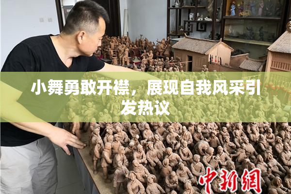 小舞勇敢开襟，展现自我风采引发热议