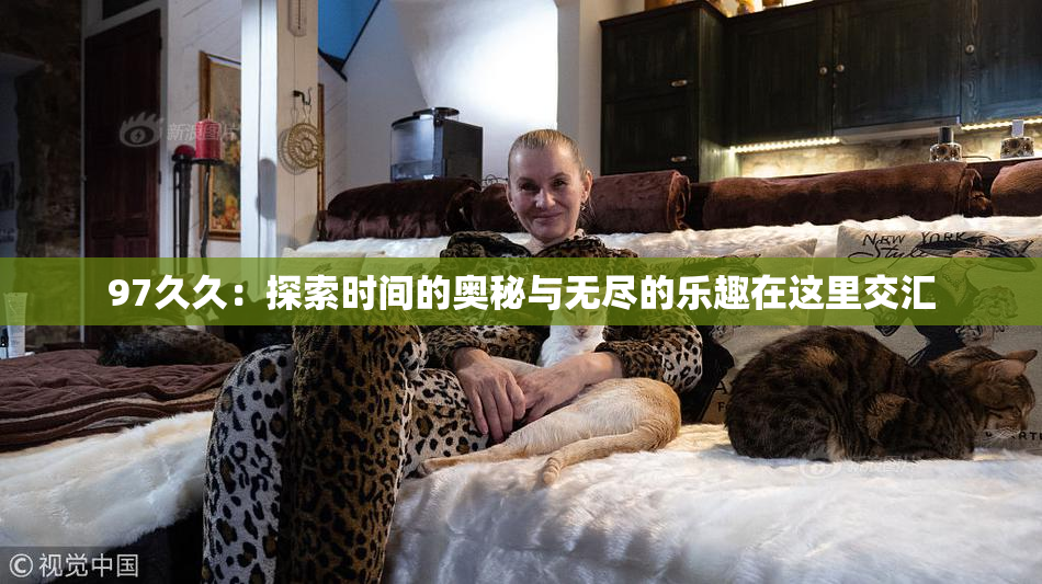 97久久：探索时间的奥秘与无尽的乐趣在这里交汇