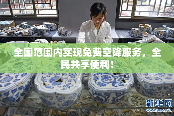 全国范围内实现免费空降服务，全民共享便利！