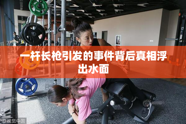 一杆长枪引发的事件背后真相浮出水面