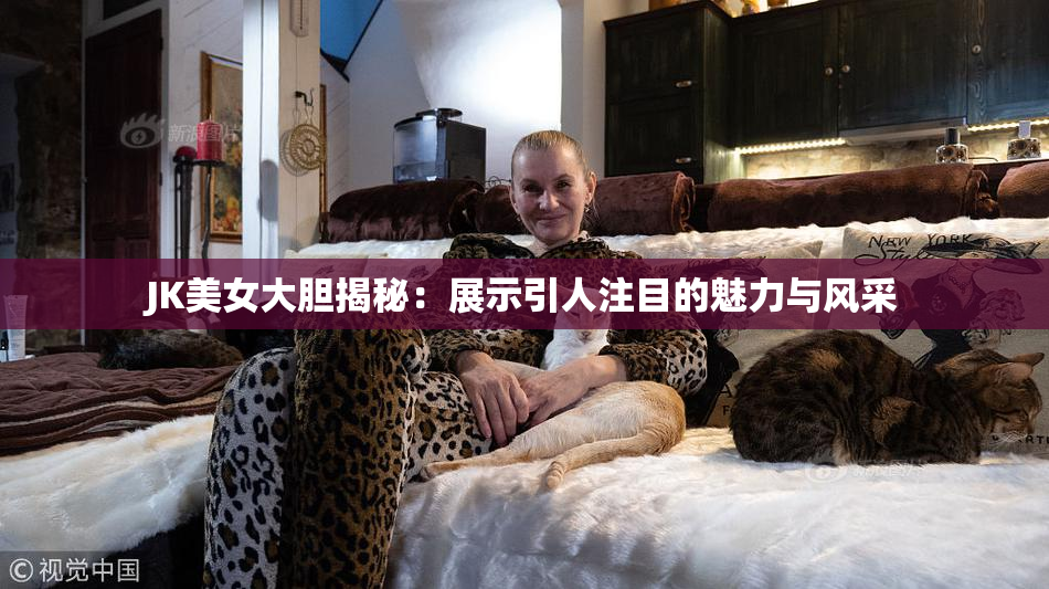 JK美女大胆揭秘：展示引人注目的魅力与风采