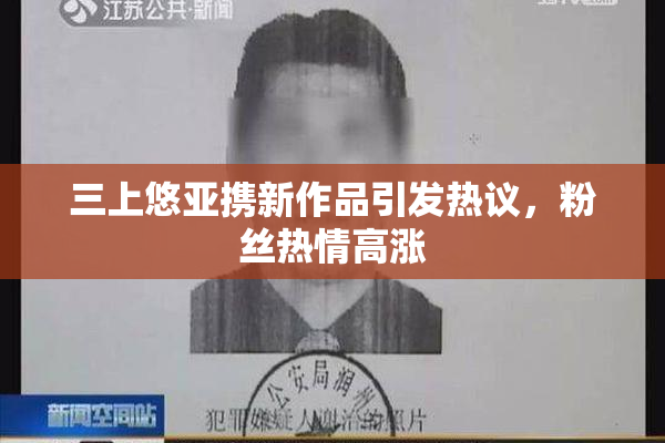 三上悠亚携新作品引发热议，粉丝热情高涨
