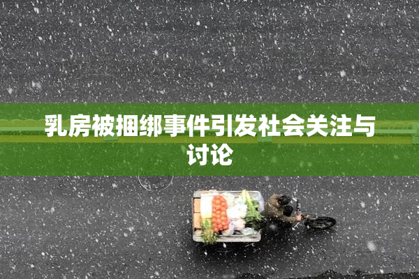 乳房被捆绑事件引发社会关注与讨论