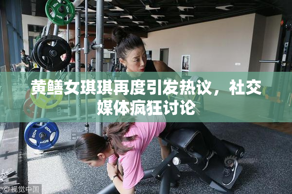 黄鳝女琪琪再度引发热议，社交媒体疯狂讨论