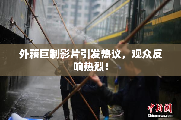 外籍巨制影片引发热议，观众反响热烈！