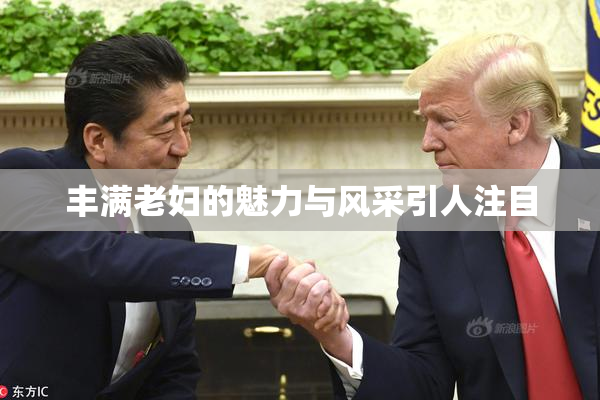 丰满老妇的魅力与风采引人注目