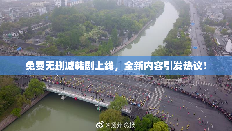 免费无删减韩剧上线，全新内容引发热议！