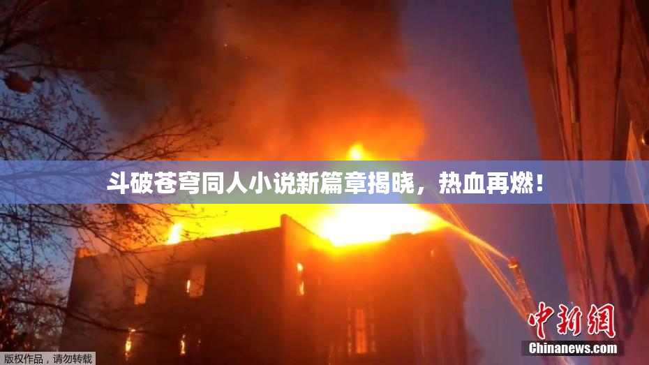 斗破苍穹同人小说新篇章揭晓，热血再燃！