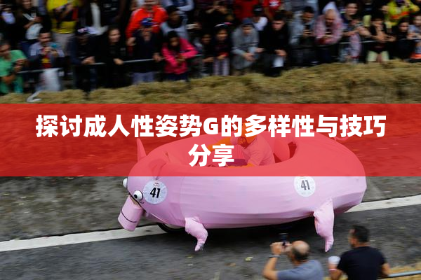 探讨成人性姿势G的多样性与技巧分享