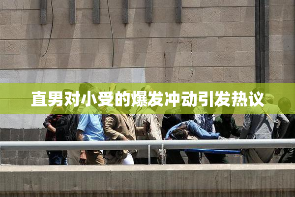 直男对小受的爆发冲动引发热议