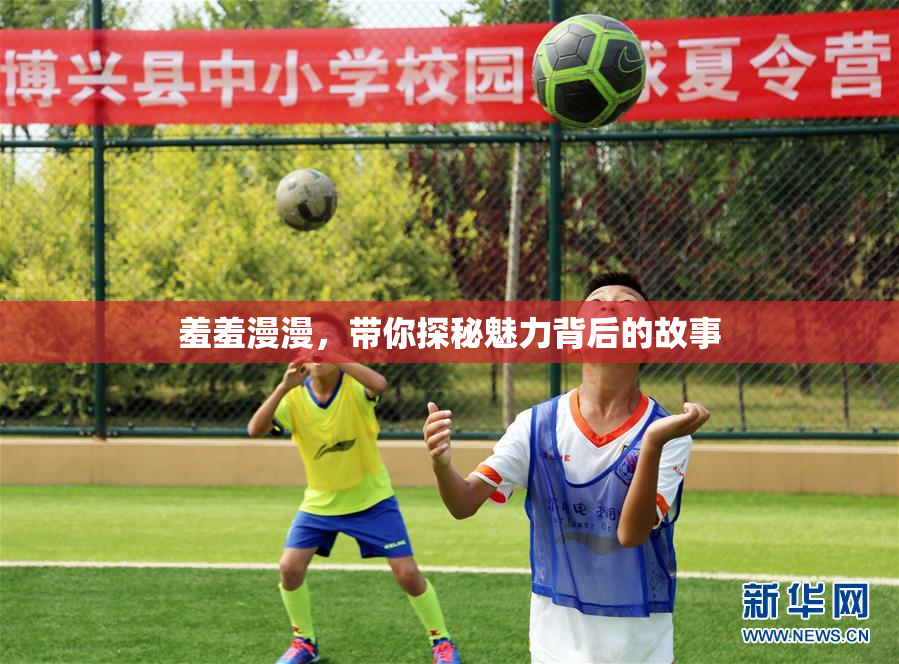 羞羞漫漫，带你探秘魅力背后的故事