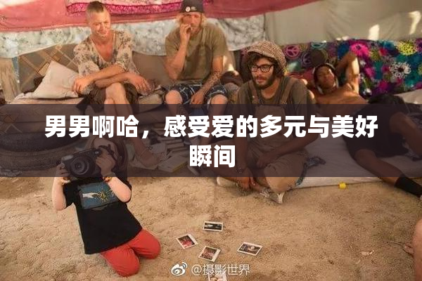 男男啊哈，感受爱的多元与美好瞬间
